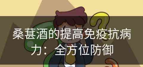 桑葚酒的提高免疫抗病力：全方位防御